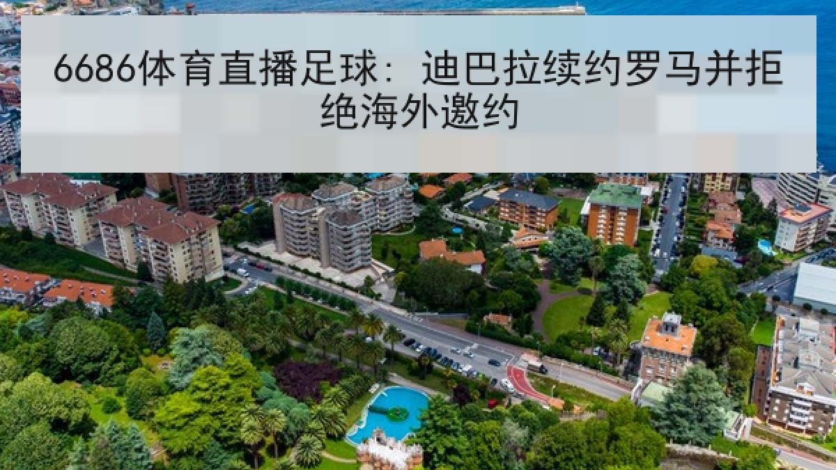 6686体育直播足球: 迪巴拉续约罗马并拒绝海外邀约