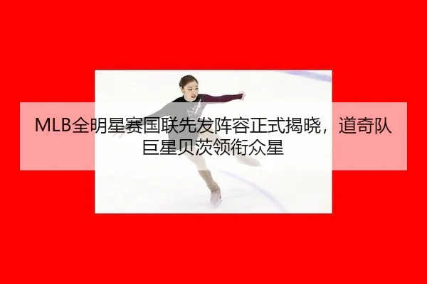 MLB全明星赛国联先发阵容正式揭晓，道奇队巨星贝茨领衔众星