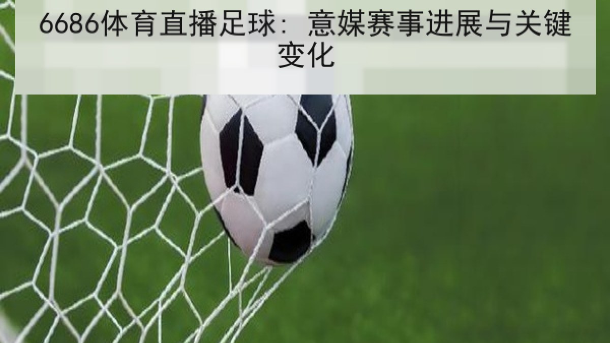 6686体育直播足球: 意媒赛事进展与关键变化