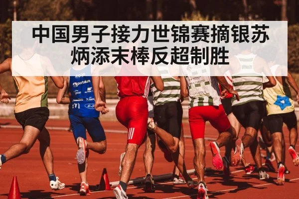 中国男子接力世锦赛摘银苏炳添末棒反超制胜