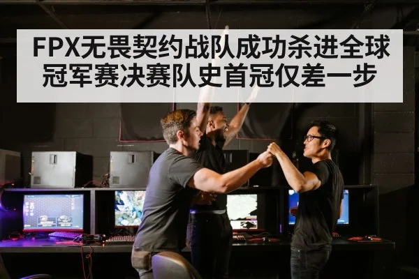 FPX无畏契约战队成功杀进全球冠军赛决赛队史首冠仅差一步