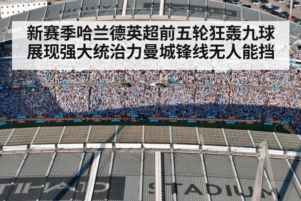 新赛季哈兰德英超前五轮狂轰九球展现强大统治力曼城锋线无人能挡
