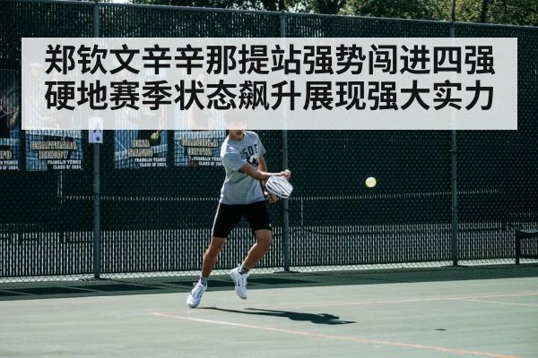 郑钦文辛辛那提站强势闯进四强硬地赛季状态飙升展现强大实力