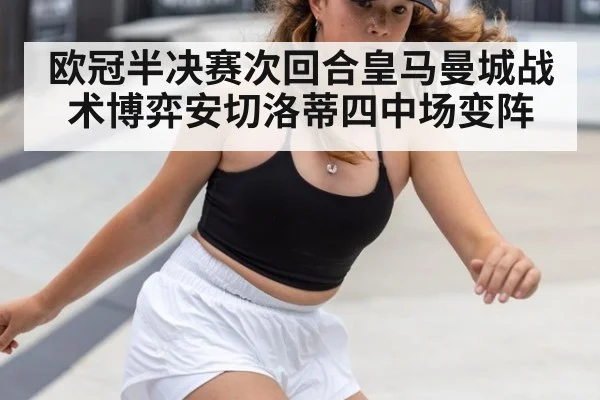 欧冠半决赛次回合皇马曼城战术博弈安切洛蒂四中场变阵